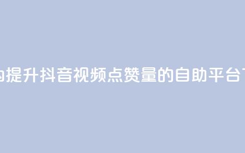 24小时内提升抖音视频点赞量的自助平台 第1张