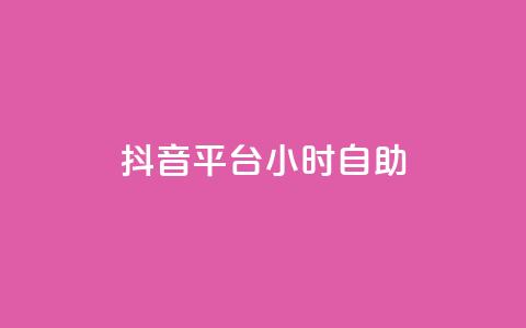 抖音平台24小时自助 - 抖音24小时自助平台：您的全天候娱乐与分享首选	。 第1张