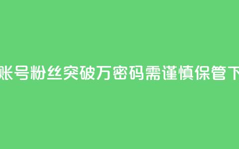 快手账号粉丝突破万，密码需谨慎保管 第1张