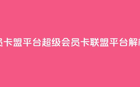 qq超级会员卡盟平台(QQ超级会员卡联盟平台解析) 第1张