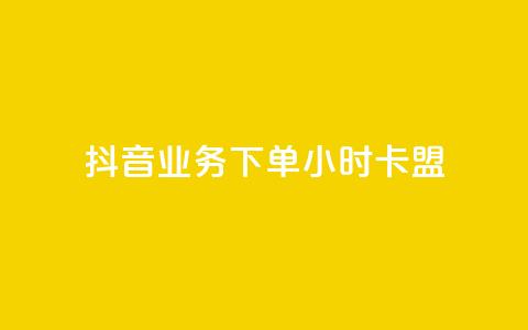 抖音业务下单24小时卡盟 - 抖音24小时卡盟下单业务全解析！ 第1张