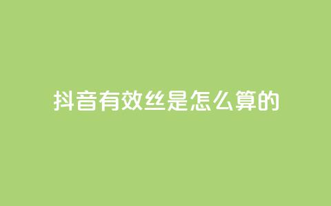 抖音有效丝是怎么算的 - 抖音怎么起号运营 第1张