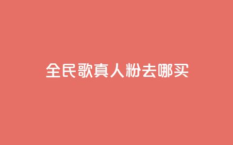 全民k歌真人粉去哪买 - 全民K歌真人粉购买指南。 第1张