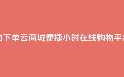 24小时自助下单云商城(便捷24小时在线购物平台) 第1张