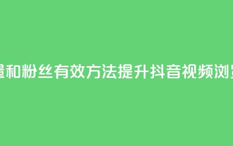 抖音怎么增加浏览量和粉丝 - 有效方法提升抖音视频浏览量和粉丝数。 第1张