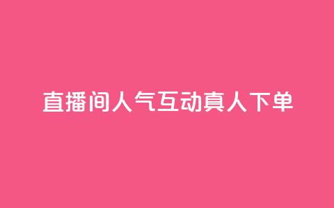 直播间人气互动真人下单,ks免费24小时下单平台 - 24小时免费快手下单平台 拼多多真人助力平台免费 第1张