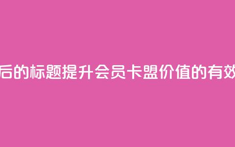 重写后的标题：提升会员卡盟价值的有效方法 第1张