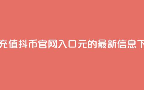 抖音充值抖币官网入口1元的最新信息 第1张