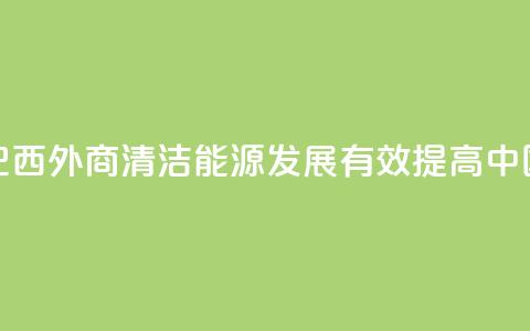 请回答：中国2035丨巴西外商：清洁能源发展有效提高中国人民生活质量 第1张