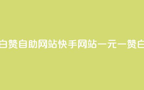 快手一元一白赞自助网站(快手网站一元一赞白嫖全新自助) 第1张