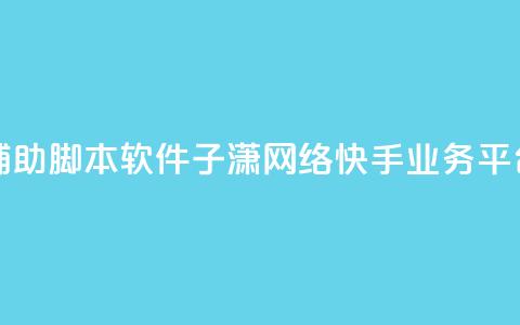 快手点辅助脚本软件 - 子潇网络快手业务平台 第1张