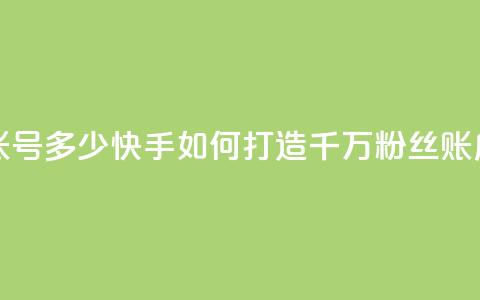 快手一千万粉丝账号多少 - 快手如何打造千万粉丝账户技巧分享~ 第1张