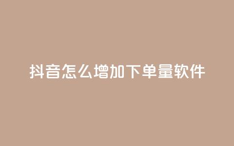 抖音怎么增加下单量软件 - 提升抖音下单量的实用软件推荐与技巧。 第1张