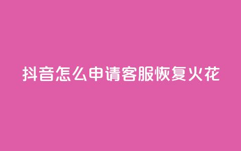 抖音怎么申请客服恢复火花 - 如何在抖音申请客服恢复火花功能~ 第1张