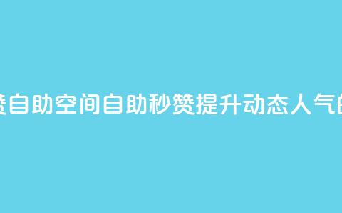 QQ说说赞秒赞自助(QQ空间自助秒赞：提升动态人气的必备利器) 第1张