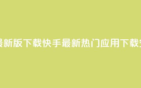 快手热门神器最新版下载 - 快手最新热门应用下载安装指南~ 第1张