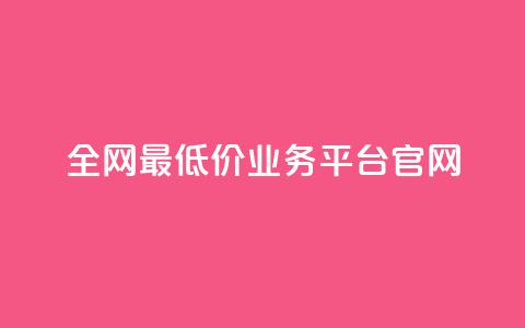 全网最低价业务平台官网 - 全球最优惠业务平台的官方网站！ 第1张