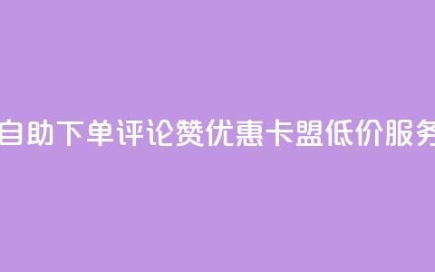 自助下单评论赞优惠，卡盟低价服务 第1张