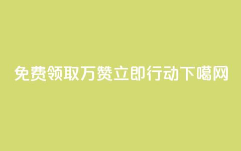 免费领取10万赞，立即行动！ 第1张