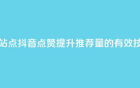 抖音点赞的推荐站点 - 抖音点赞提升推荐量的有效技巧与策略~ 第1张