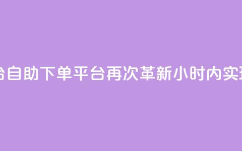 自助下单24小时平台Xhs - 自助下单平台Xhs再次革新，24小时内实现快速下单！~ 第1张