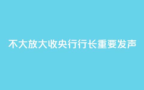 “不大放大收” 央行行长重要发声 第1张