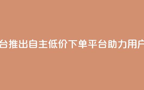 QQ自主低价下单平台 - QQ推出自主低价下单平台助力用户便捷购物! 第1张