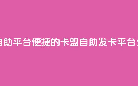 卡盟发卡自助平台 - 便捷的卡盟自助发卡平台介绍！ 第1张