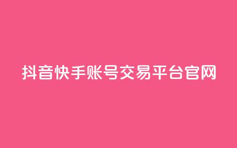 抖音快手账号交易平台官网 - 抖音快手账号交易平台介绍与操作指南~ 第1张