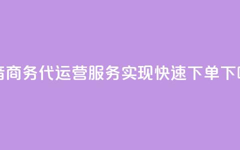 抖音商务代运营服务实现快速下单 第1张