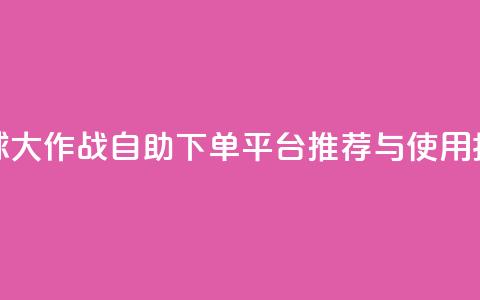 球球大作战自助下单平台推荐与使用指南 第1张