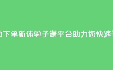 自助下单新体验：子潇平台助力您快速订购 第1张