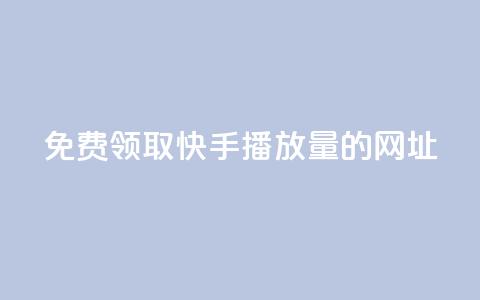 免费领取快手播放量的网址 - 免费领取提升快手播放量的网址。 第1张