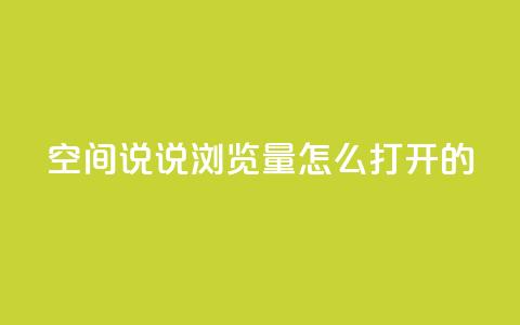 qq空间说说浏览量怎么打开的 - 如何提升QQ空间说说的浏览量方法解析! 第1张