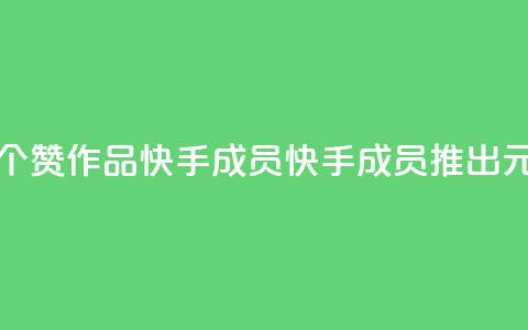 1元一百个赞作品快手成员(快手成员推出1元100赞作品) 第1张