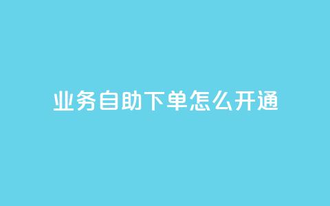 qq业务自助下单怎么开通,抖音免费10000播放量 - 1元100赞自助平台抖音 qq点赞有限制吗 第1张