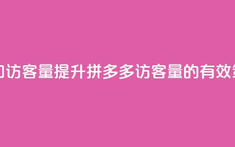 拼多多如何增加访客量 - 提升拼多多访客量的有效策略分享！ 第1张