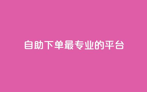 自助下单 - 最专业的平台,qq免费领取说说浏览 qq说说低价在线刷人气 ks自动下单平台 第1张