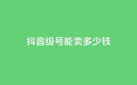 抖音56级号能卖多少钱,qq访问量免费领 - 拼多多卡盟自助下单服务 拼多多免费领5件在哪里查看 第1张