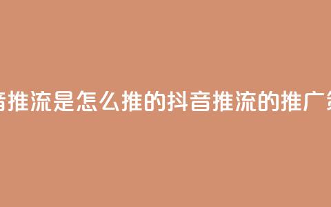 抖音推流是怎么推的(抖音推流的推广策略) 第1张
