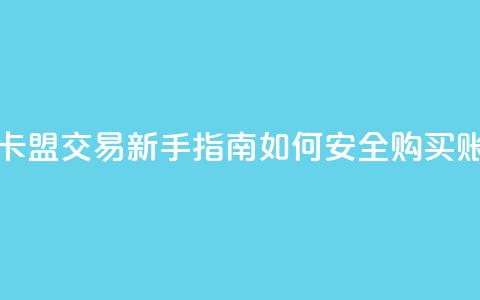 卡盟卖QQ号 - 卡盟交易新手指南：如何安全购买QQ账号~ 第1张