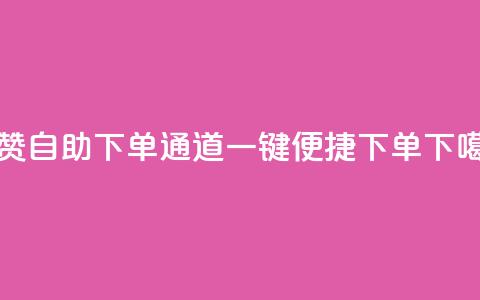 快赞自助下单通道，一键便捷下单 第1张