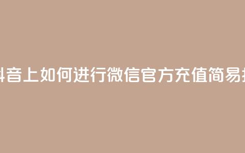 在抖音上如何进行微信官方充值——简易指南 第1张