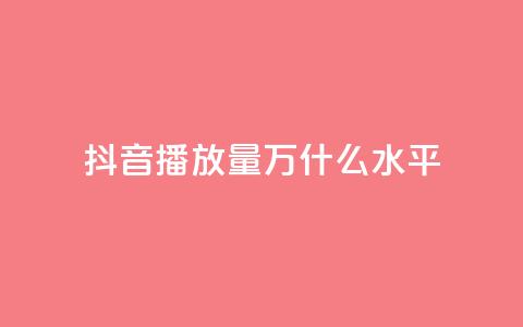 抖音播放量50万什么水平 - 抖音播放量50万代表什么级别分析。 第1张