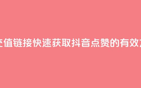 抖音点赞充值链接(快速获取抖音点赞的有效方法) 第1张