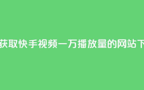 免费获取快手视频一万播放量的网站 第1张