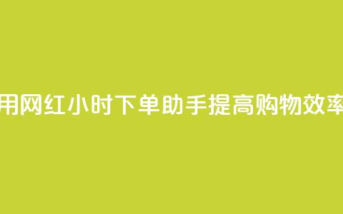 如何利用网红24小时下单助手提高购物效率 第1张