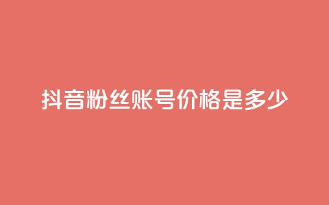 抖音5000粉丝账号价格是多少 - 抖音5000粉丝账号售价及购买渠道~ 第1张