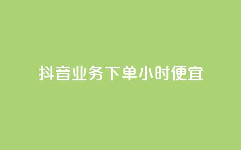 抖音业务下单24小时便宜 - 抖音下单服务24小时特惠! 第1张