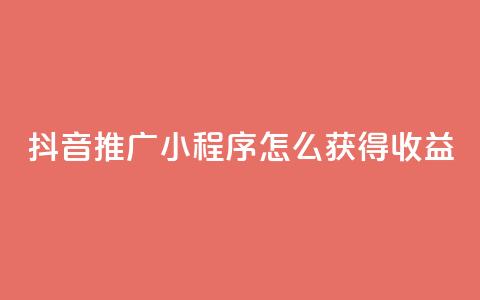 抖音推广小程序怎么获得收益,24小时自助下单秒到 - 抖音点赞充值10个 快手赞 第1张